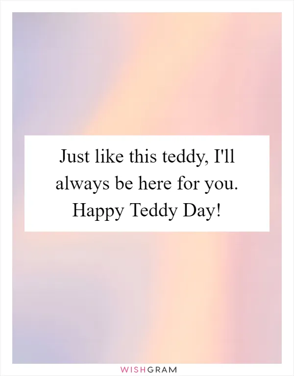 Just like this teddy, I'll always be here for you. Happy Teddy Day!