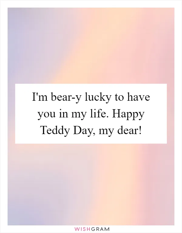 I'm bear-y lucky to have you in my life. Happy Teddy Day, my dear!