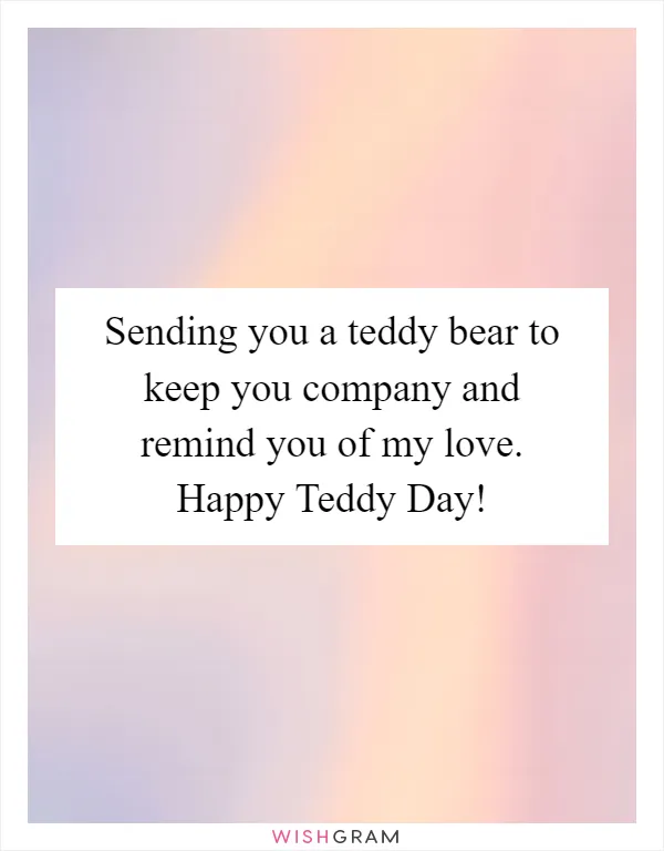 Sending you a teddy bear to keep you company and remind you of my love. Happy Teddy Day!