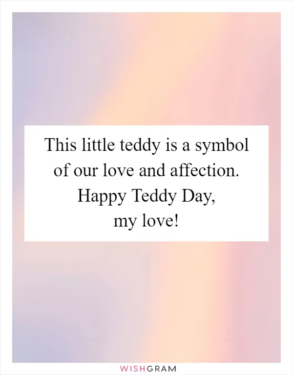 This little teddy is a symbol of our love and affection. Happy Teddy Day, my love!