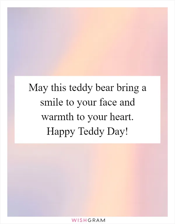 May this teddy bear bring a smile to your face and warmth to your heart. Happy Teddy Day!