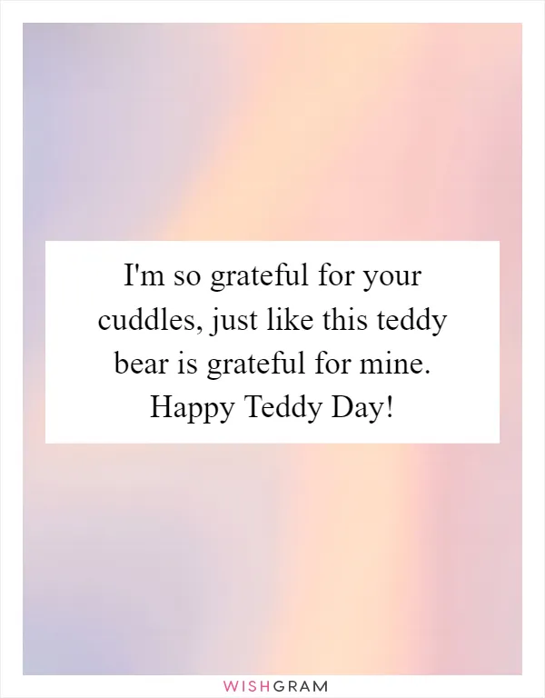 I'm so grateful for your cuddles, just like this teddy bear is grateful for mine. Happy Teddy Day!