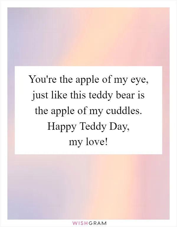 You're the apple of my eye, just like this teddy bear is the apple of my cuddles. Happy Teddy Day, my love!
