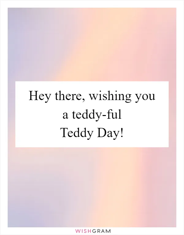 Hey there, wishing you a teddy-ful Teddy Day!