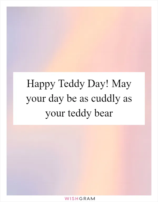 Happy Teddy Day! May your day be as cuddly as your teddy bear