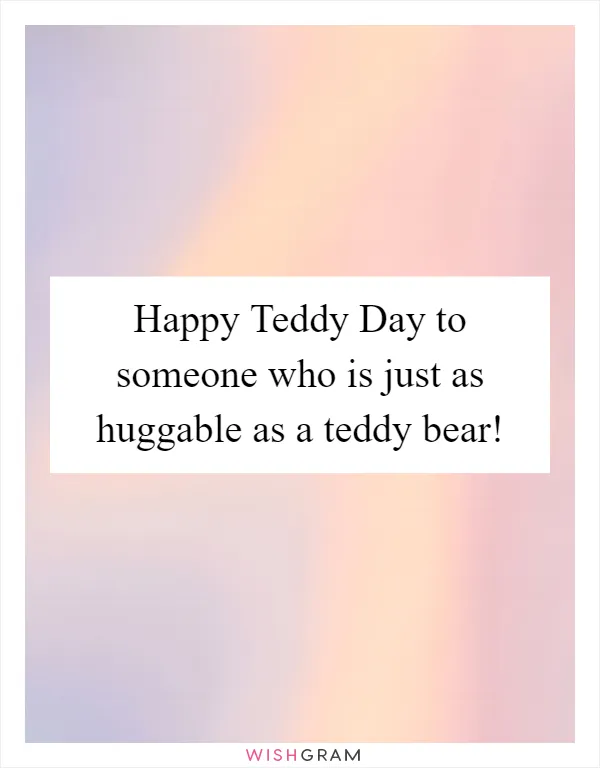Happy Teddy Day to someone who is just as huggable as a teddy bear!