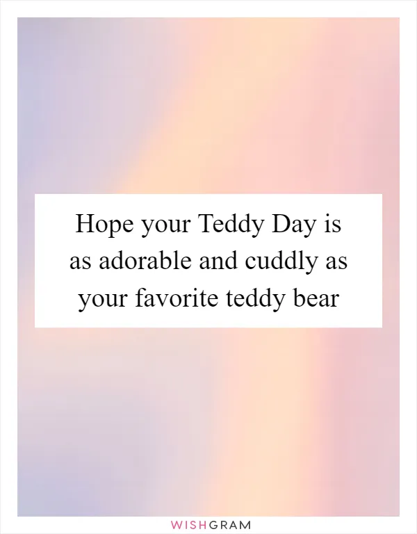 Hope your Teddy Day is as adorable and cuddly as your favorite teddy bear