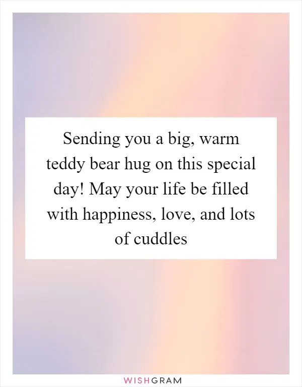 Sending you a big, warm teddy bear hug on this special day! May your life be filled with happiness, love, and lots of cuddles