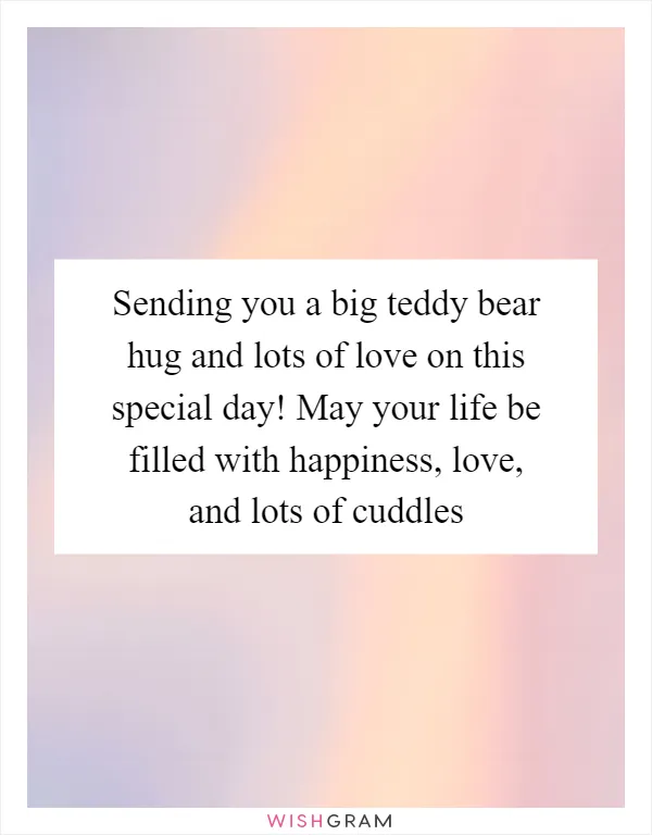 Sending you a big teddy bear hug and lots of love on this special day! May your life be filled with happiness, love, and lots of cuddles