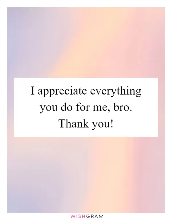 I appreciate everything you do for me, bro. Thank you!