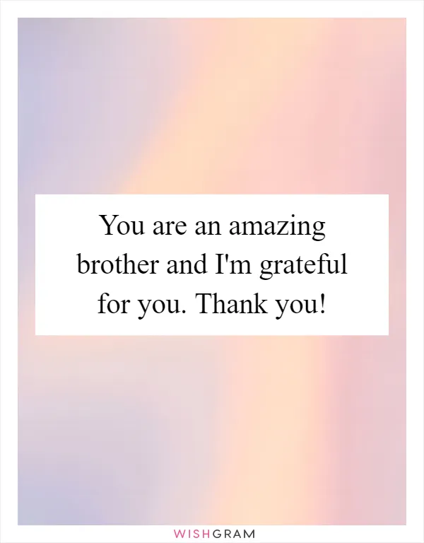 You are an amazing brother and I'm grateful for you. Thank you!