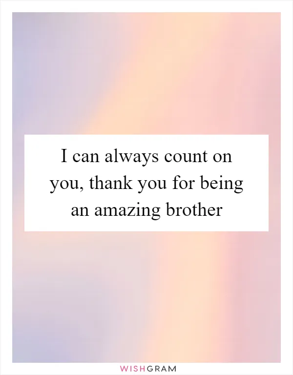 I can always count on you, thank you for being an amazing brother