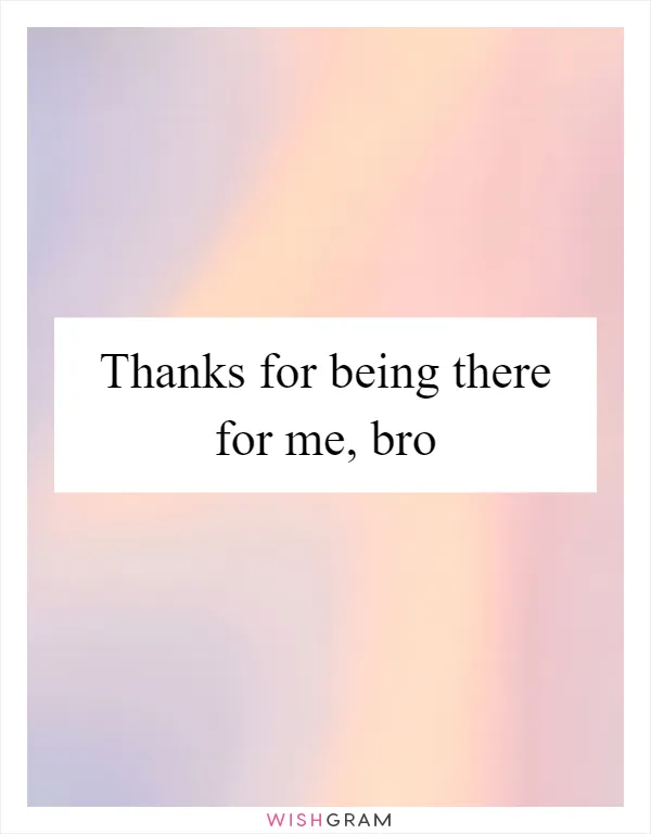 Thanks for being there for me, bro