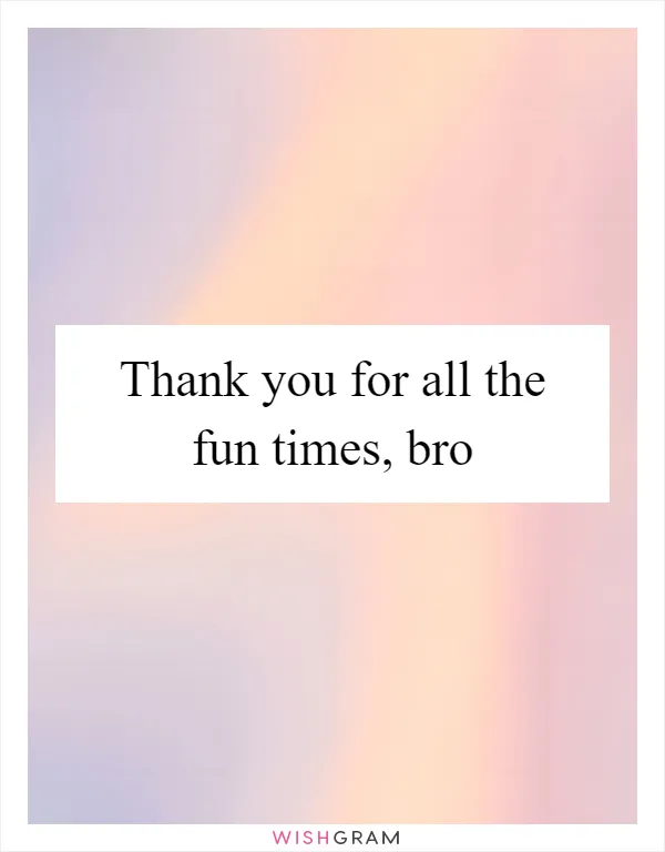 Thank you for all the fun times, bro