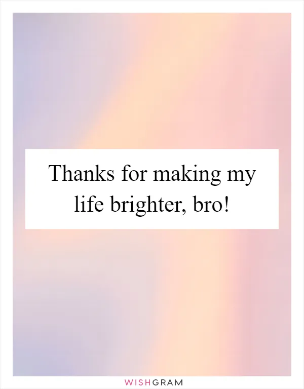 Thanks for making my life brighter, bro!