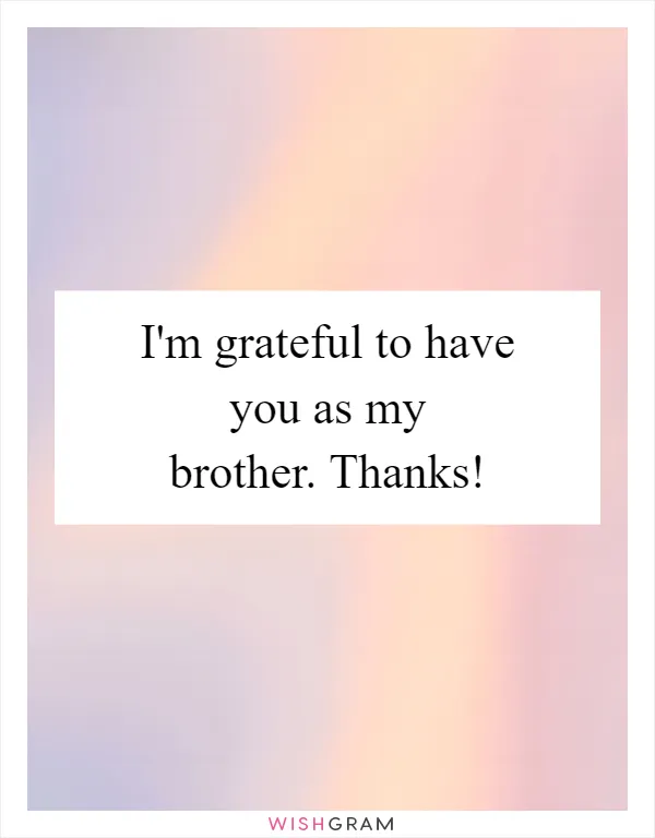 I'm grateful to have you as my brother. Thanks!