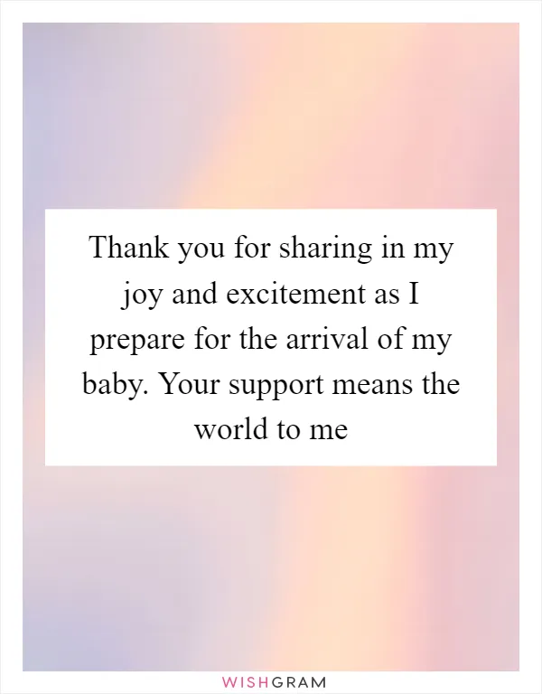 Thank you for sharing in my joy and excitement as I prepare for the arrival of my baby. Your support means the world to me