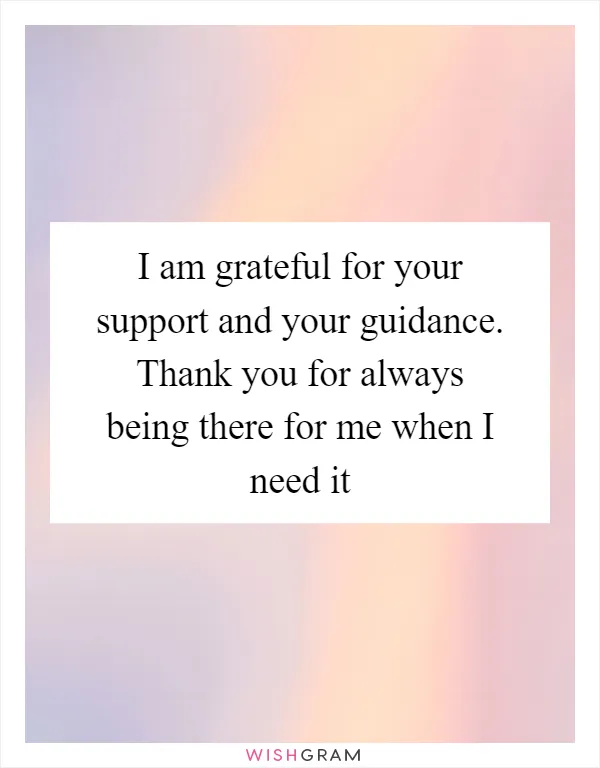 I am grateful for your support and your guidance. Thank you for always being there for me when I need it