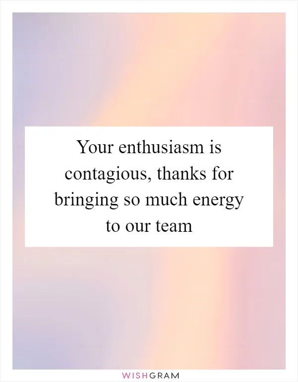 Your enthusiasm is contagious, thanks for bringing so much energy to our team