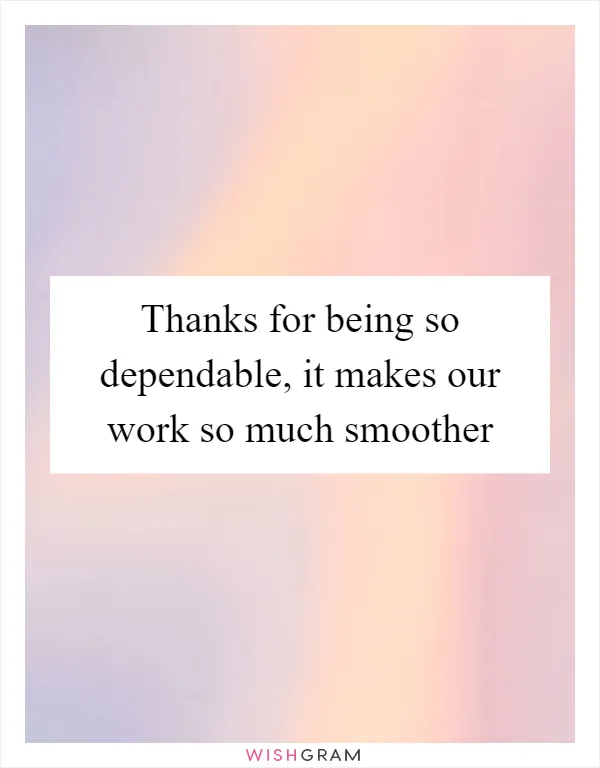 Thanks for being so dependable, it makes our work so much smoother