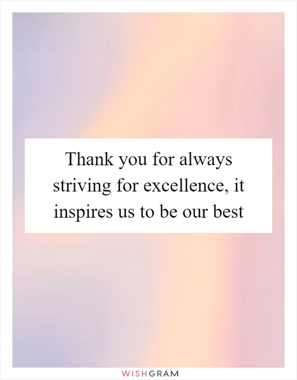 Thank you for always striving for excellence, it inspires us to be our best
