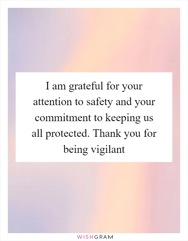 I am grateful for your attention to safety and your commitment to keeping us all protected. Thank you for being vigilant