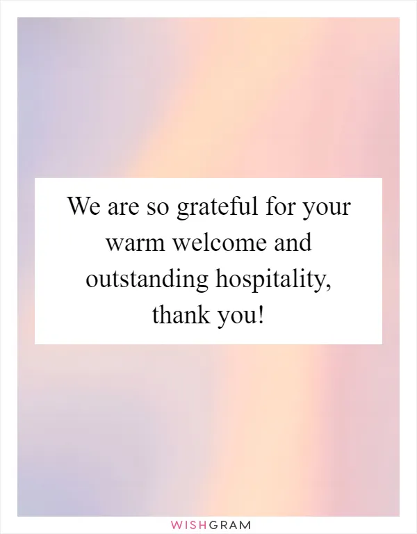 We are so grateful for your warm welcome and outstanding hospitality, thank you!