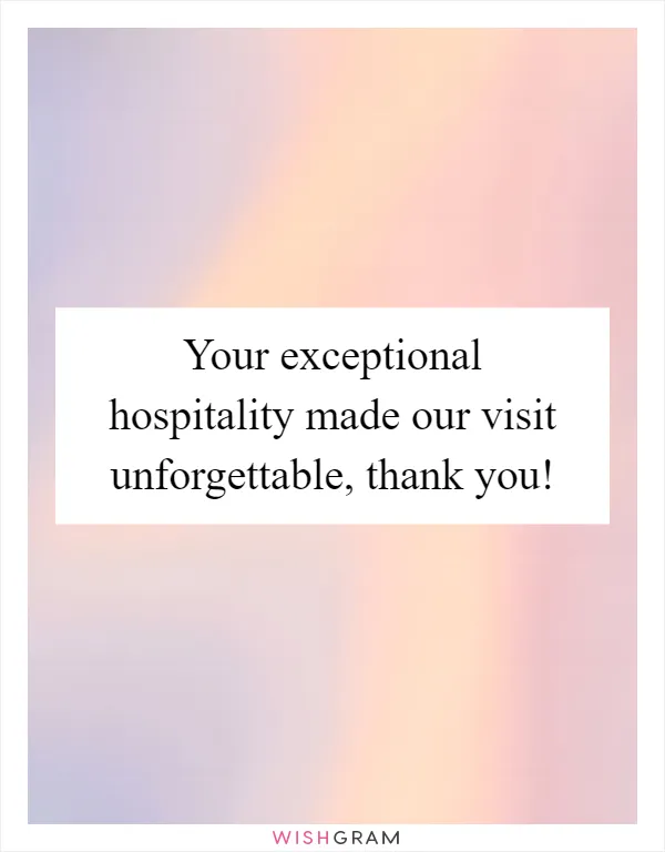 Your exceptional hospitality made our visit unforgettable, thank you!