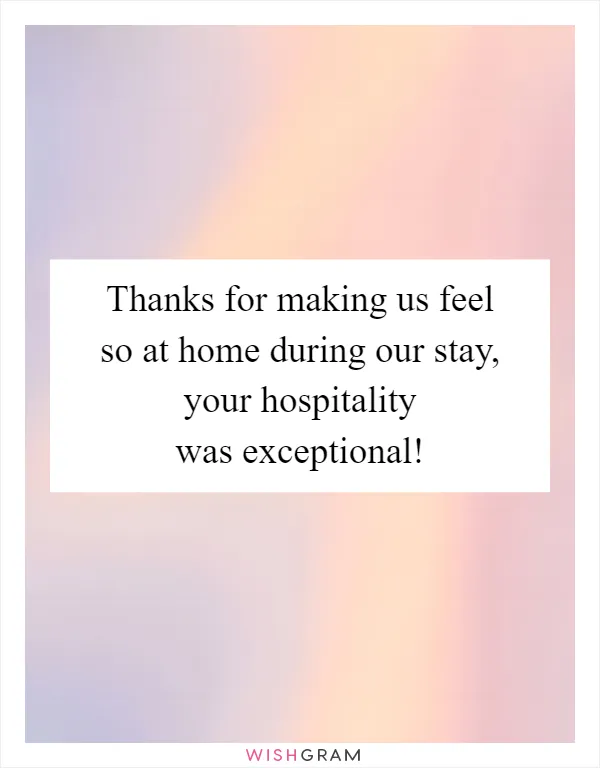 Thanks for making us feel so at home during our stay, your hospitality was exceptional!