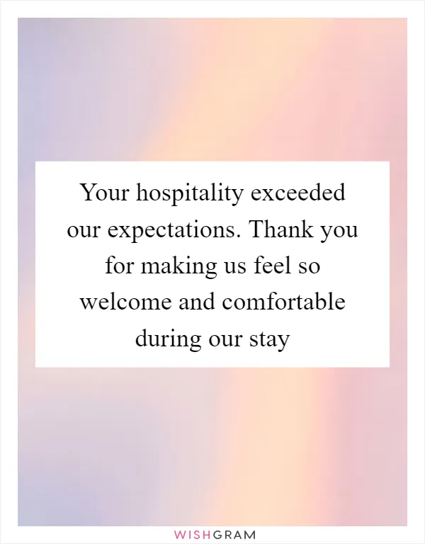 Your hospitality exceeded our expectations. Thank you for making us feel so welcome and comfortable during our stay