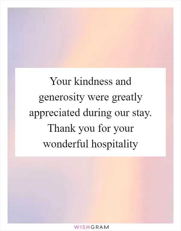 Your kindness and generosity were greatly appreciated during our stay. Thank you for your wonderful hospitality
