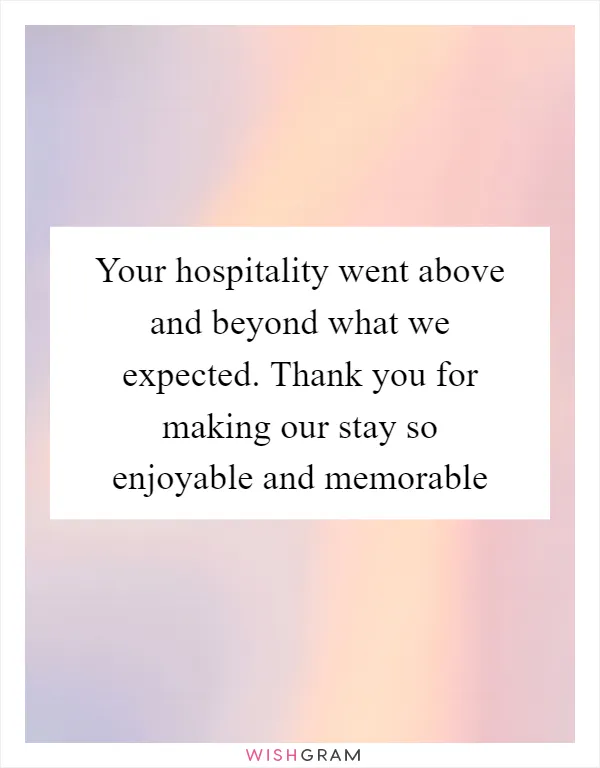 Your hospitality went above and beyond what we expected. Thank you for making our stay so enjoyable and memorable