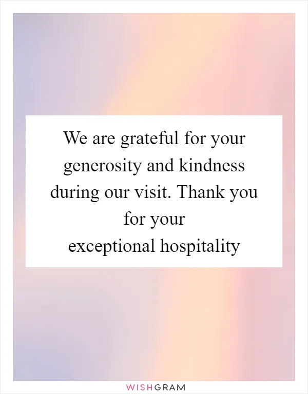 We are grateful for your generosity and kindness during our visit. Thank you for your exceptional hospitality