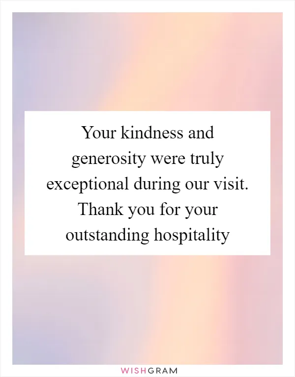 Your kindness and generosity were truly exceptional during our visit. Thank you for your outstanding hospitality
