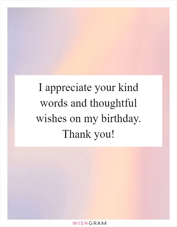 I appreciate your kind words and thoughtful wishes on my birthday. Thank you!