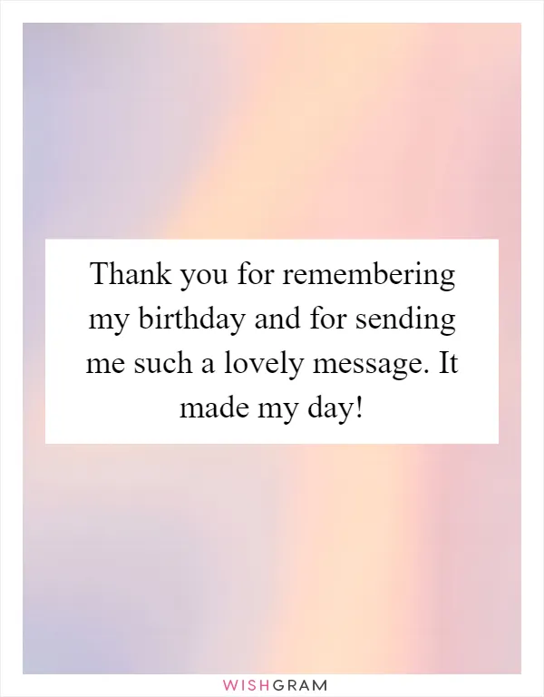 Thank you for remembering my birthday and for sending me such a lovely message. It made my day!