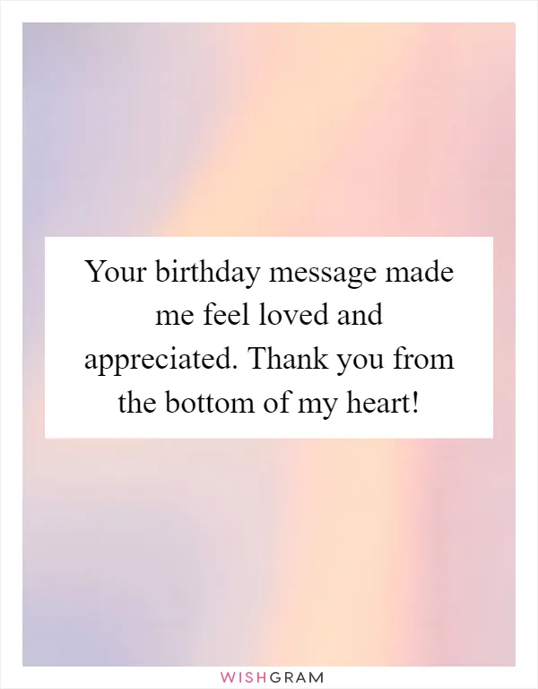 Your birthday message made me feel loved and appreciated. Thank you from the bottom of my heart!