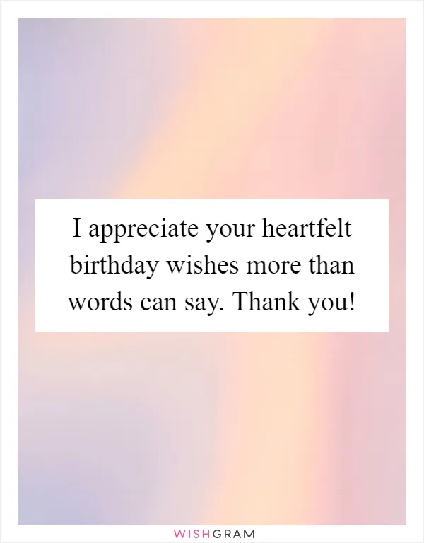 I appreciate your heartfelt birthday wishes more than words can say. Thank you!