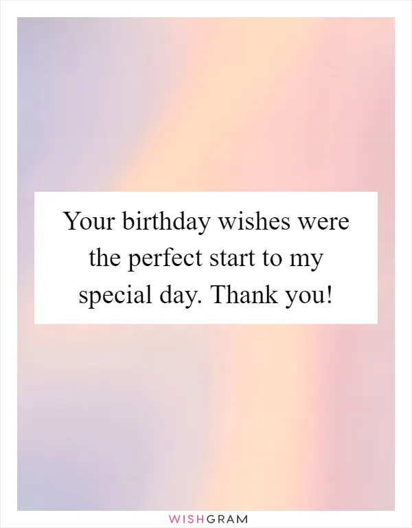 Your birthday wishes were the perfect start to my special day. Thank you!