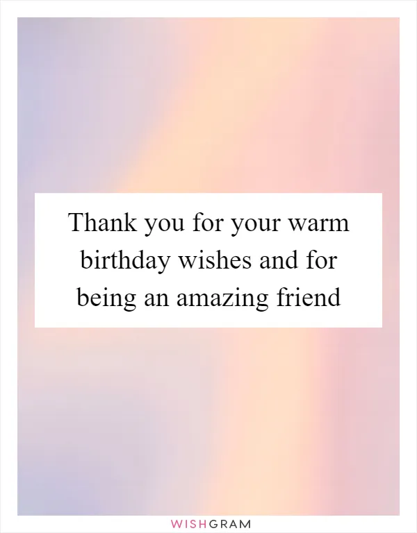 Thank you for your warm birthday wishes and for being an amazing friend