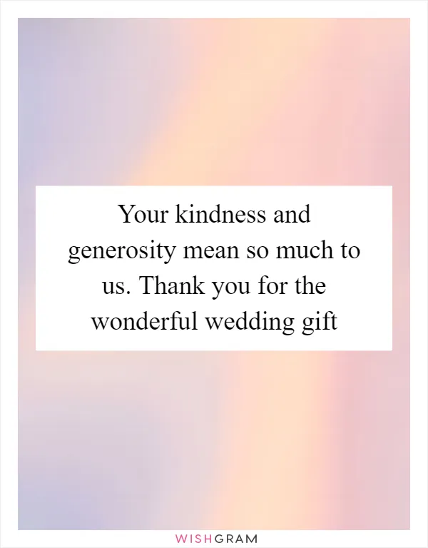 Your kindness and generosity mean so much to us. Thank you for the wonderful wedding gift