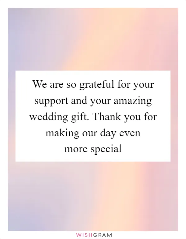 We are so grateful for your support and your amazing wedding gift. Thank you for making our day even more special