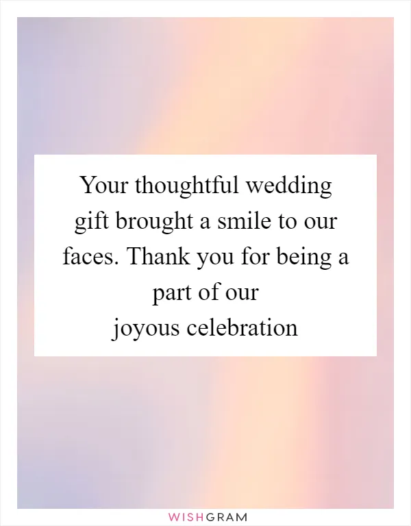 Your thoughtful wedding gift brought a smile to our faces. Thank you for being a part of our joyous celebration