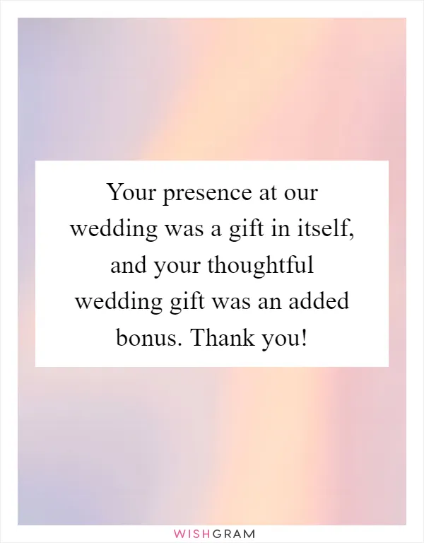 Your presence at our wedding was a gift in itself, and your thoughtful wedding gift was an added bonus. Thank you!
