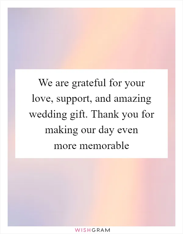 We are grateful for your love, support, and amazing wedding gift. Thank you for making our day even more memorable