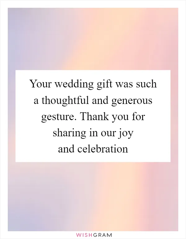 Your wedding gift was such a thoughtful and generous gesture. Thank you for sharing in our joy and celebration