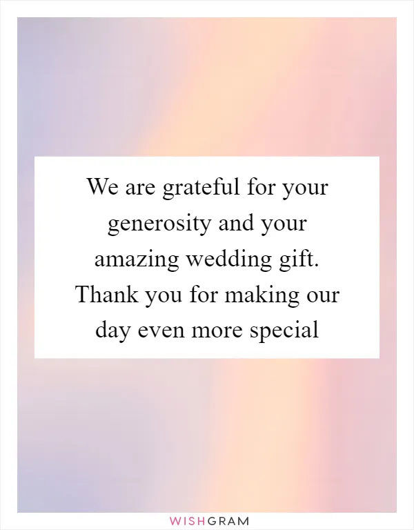 We are grateful for your generosity and your amazing wedding gift. Thank you for making our day even more special