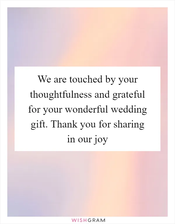 We are touched by your thoughtfulness and grateful for your wonderful wedding gift. Thank you for sharing in our joy