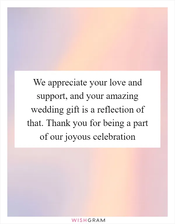 We appreciate your love and support, and your amazing wedding gift is a reflection of that. Thank you for being a part of our joyous celebration
