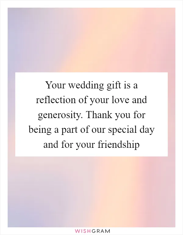 Your wedding gift is a reflection of your love and generosity. Thank you for being a part of our special day and for your friendship